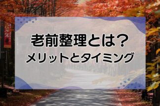 老前整理とは？メリットと始めるタイミング・進め方を徹底解説！