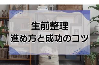 生前整理の進め方を徹底解説！何から始める？注意点と成功のコツも紹介します！