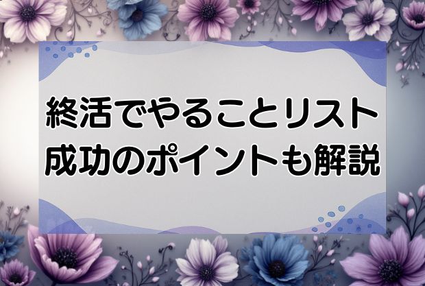 終活でやることリスト10選！成功させるための7つの重要ポイント！