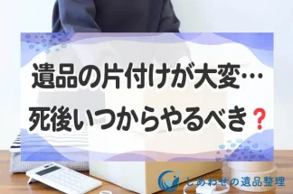 遺品の片付けが大変…死後いつからやるべき？遺品の片付けのコツ・手順も紹介します