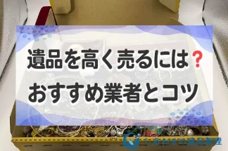 遺品を高く売るには？買取おすすめ業者と高く売るコツ・注意点を紹介！