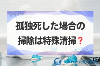 孤独死した場合の掃除は特殊清掃？対応方法から費用・業者選びまで解説