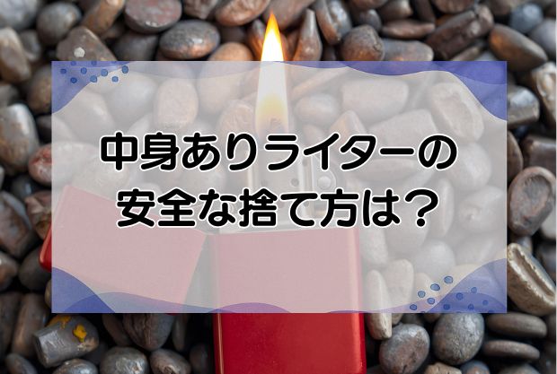 中身ありライターの安全な捨て方！ガス抜き方法から地域別の処分方法まで解説！