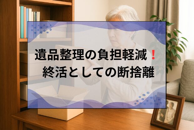 断捨離で死亡後の家族負担を減らそう｜40代～50代から始める終活のススメ