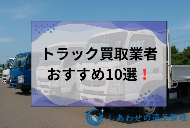 トラック買取業者ランキング10選！おすすめの高価買取店や相場を徹底比較