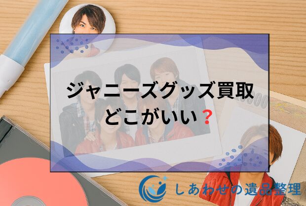 【ジャニーズグッズ買取】どこがいい？おすすめ業者ランキング17選