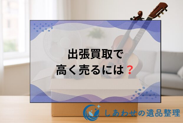 出張買取で高く売るには？