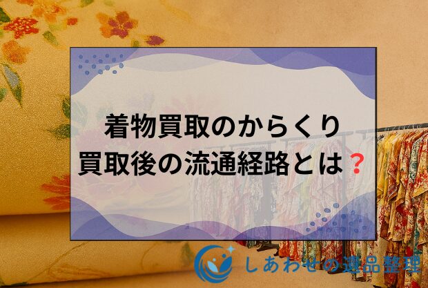 着物買取のからくりと売った後の流通経路とは？