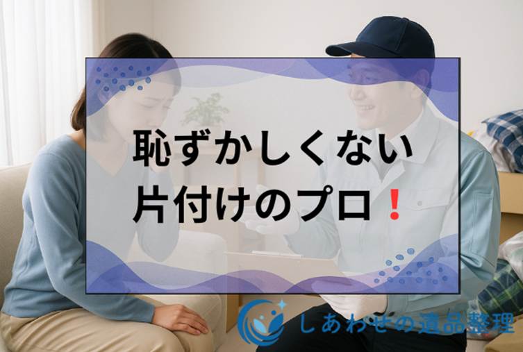 片付け業者に依頼するのは恥ずかしい？プライバシーに配慮する信頼できる業者の選び方