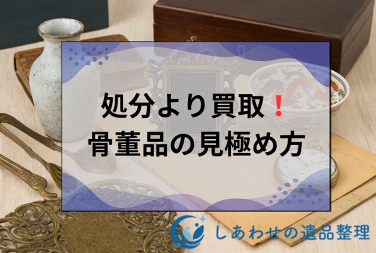 骨董品の処分方法を解説！処分より買い取りがおすすめ！業者の選び方も解説！