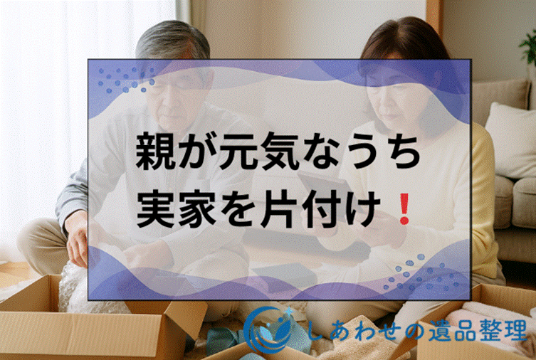 実家整理は親が元気なうちに！片付けの方法と手順・費用・親を傷つけない説得のコツ”
