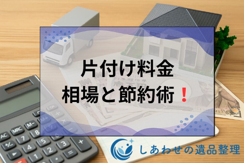 片付け屋の料金相場を徹底解説！間取り別費用と安く依頼するコツ
