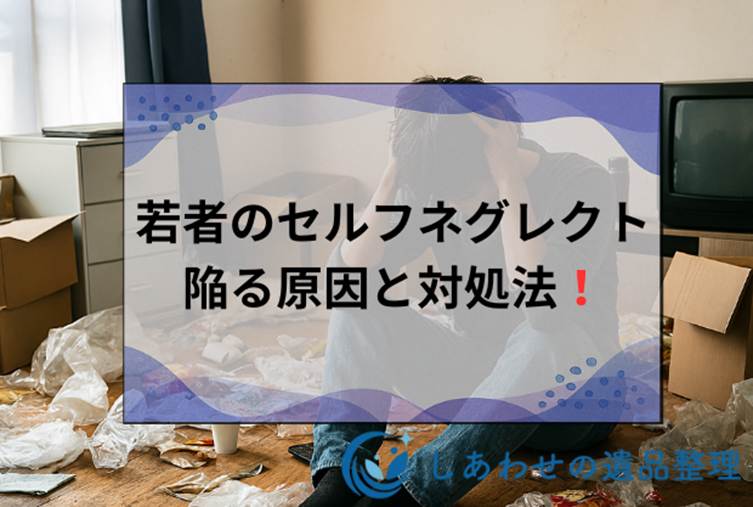若者のセルフネグレクト急増！20代30代が陥る原因と症状対処法を解説