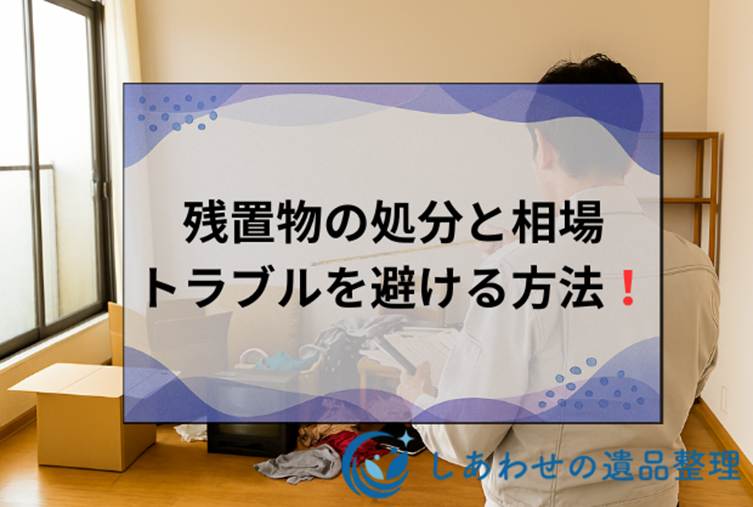 残置物の処分で困ったら！処分費用相場から法的トラブルを避ける方法まで解説！