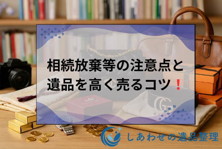 知っておくべき「遺品を売る知識」相続放棄や税金の注意点から高く売るコツまで