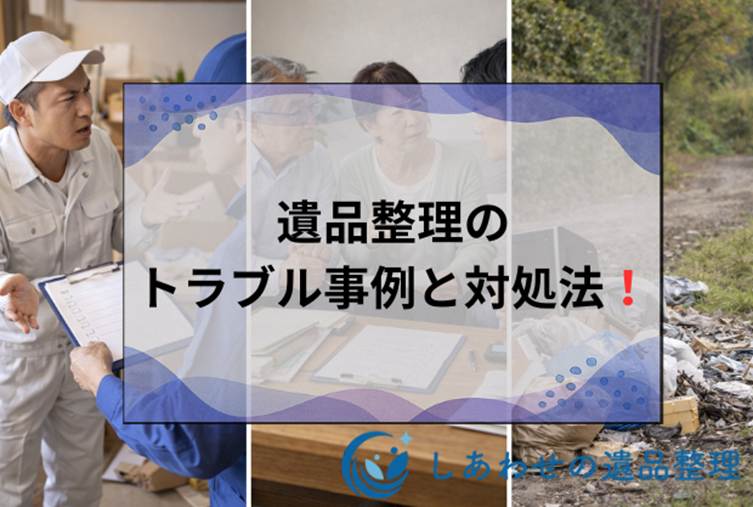 遺品整理のトラブル事例と対処法！悪質業者の見分け方から親族・近隣問題の解決法まで！